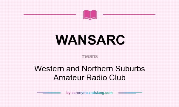 What does WANSARC mean? It stands for Western and Northern Suburbs Amateur Radio Club
