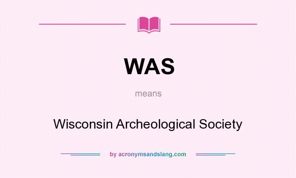 What does WAS mean? It stands for Wisconsin Archeological Society
