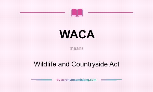 What does WACA mean? It stands for Wildlife and Countryside Act