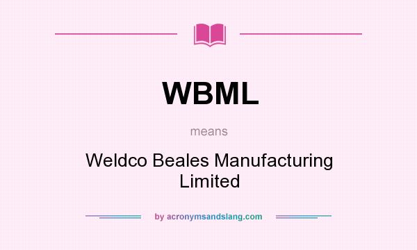 What does WBML mean? It stands for Weldco Beales Manufacturing Limited