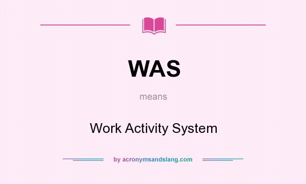 What does WAS mean? It stands for Work Activity System