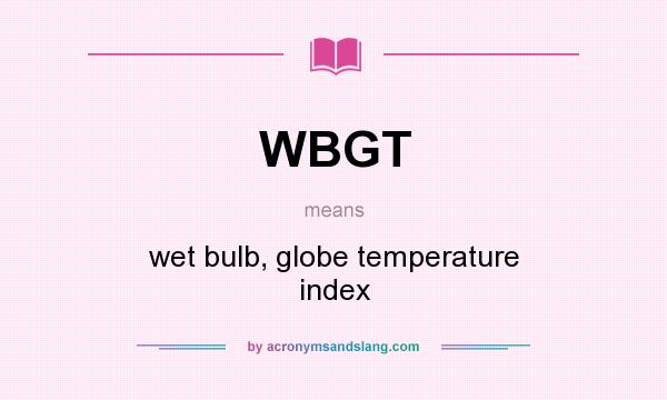 What does WBGT mean? It stands for wet bulb, globe temperature index