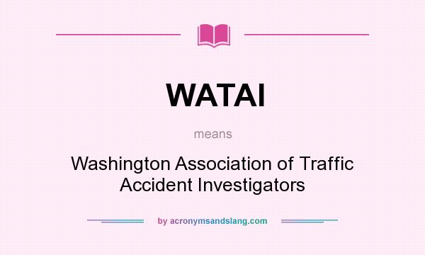 What does WATAI mean? It stands for Washington Association of Traffic Accident Investigators