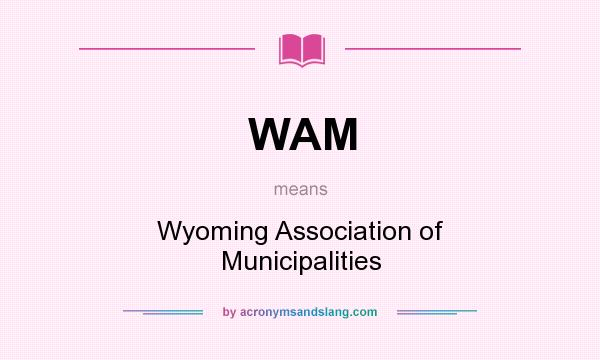 What does WAM mean? It stands for Wyoming Association of Municipalities