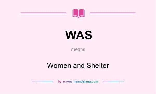 What does WAS mean? It stands for Women and Shelter