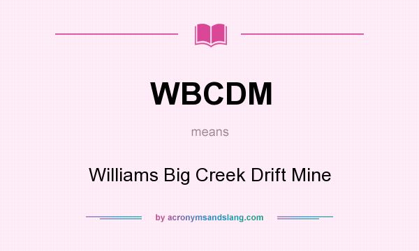 What does WBCDM mean? It stands for Williams Big Creek Drift Mine
