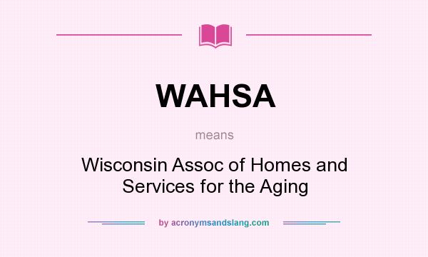 What does WAHSA mean? It stands for Wisconsin Assoc of Homes and Services for the Aging