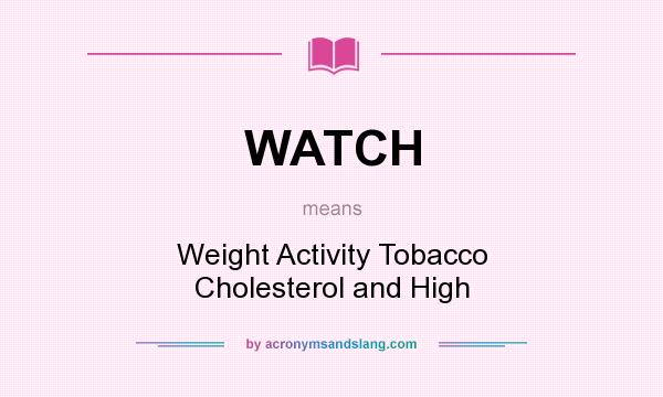 What does WATCH mean? It stands for Weight Activity Tobacco Cholesterol and High