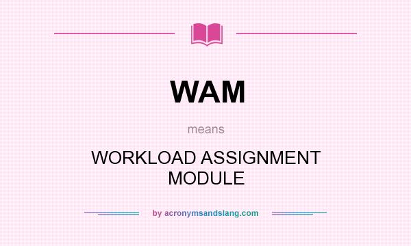 What does WAM mean? It stands for WORKLOAD ASSIGNMENT MODULE