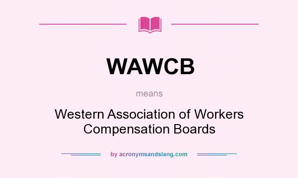What does WAWCB mean? It stands for Western Association of Workers Compensation Boards