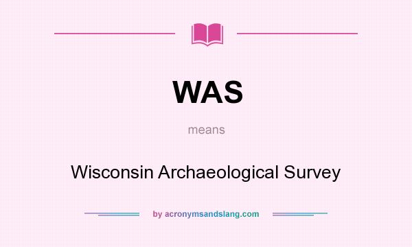 What does WAS mean? It stands for Wisconsin Archaeological Survey