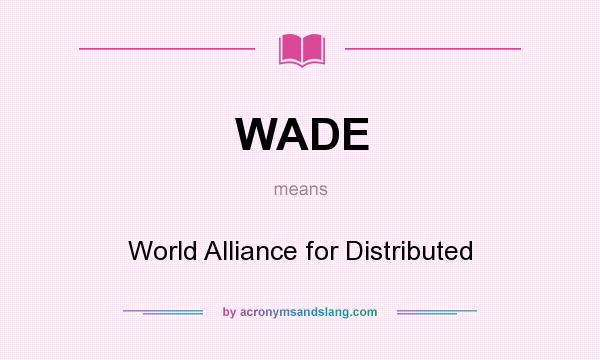 What does WADE mean? It stands for World Alliance for Distributed