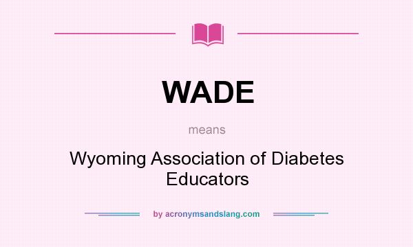 What does WADE mean? It stands for Wyoming Association of Diabetes Educators