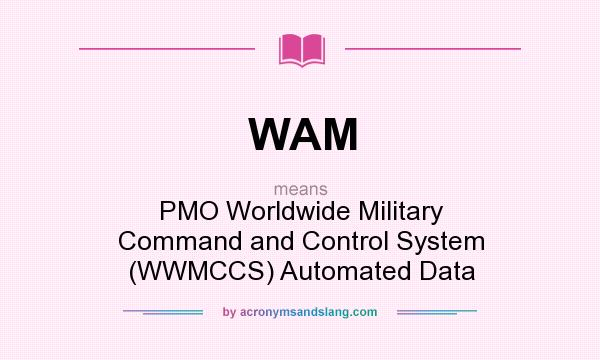 What does WAM mean? It stands for PMO Worldwide Military Command and Control System (WWMCCS) Automated Data