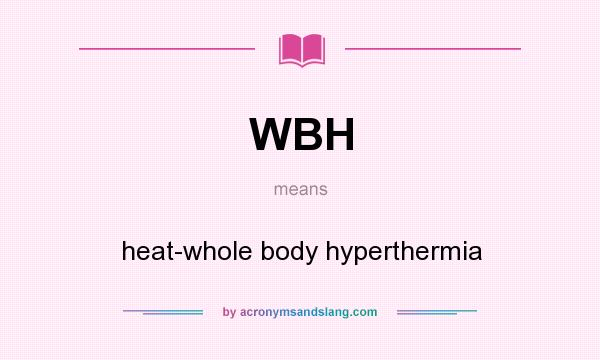 What does WBH mean? It stands for heat-whole body hyperthermia