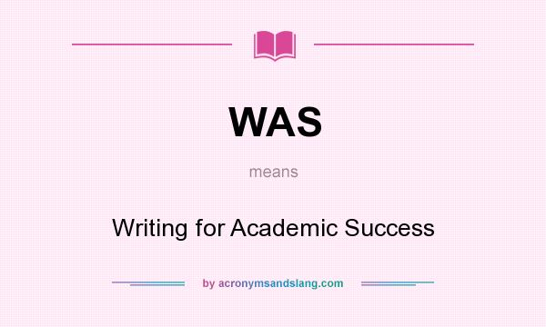 What does WAS mean? It stands for Writing for Academic Success