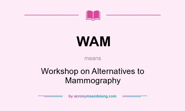 What does WAM mean? It stands for Workshop on Alternatives to Mammography