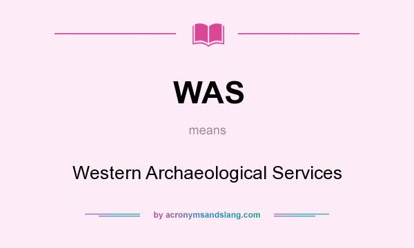 What does WAS mean? It stands for Western Archaeological Services