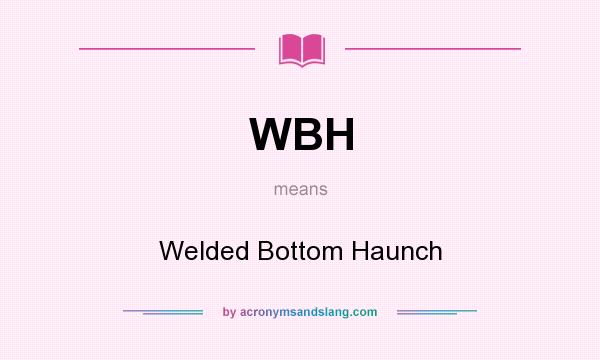 What does WBH mean? It stands for Welded Bottom Haunch