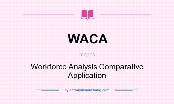 What does WACA mean? It stands for Workforce Analysis Comparative Application