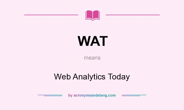What does WAT mean? It stands for Web Analytics Today