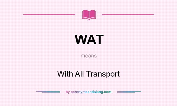 What does WAT mean? It stands for With All Transport