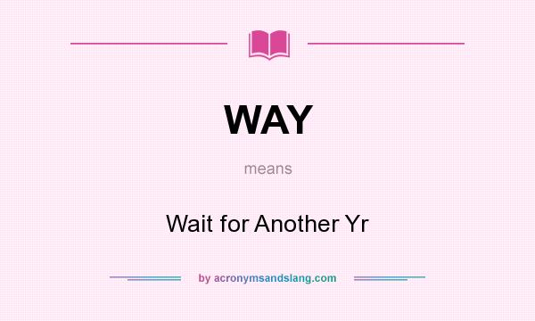 What does WAY mean? It stands for Wait for Another Yr