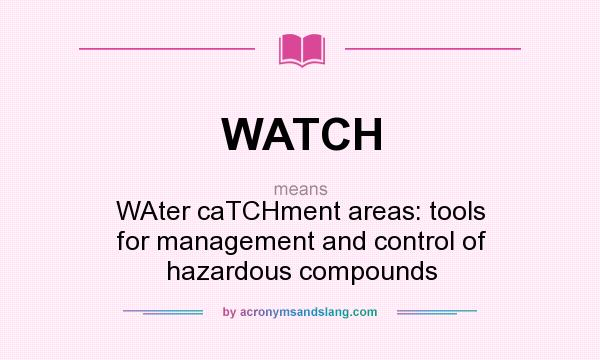 What does WATCH mean? It stands for WAter caTCHment areas: tools for management and control of hazardous compounds