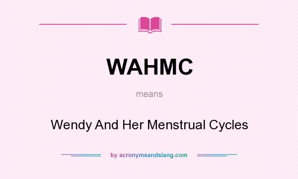 What does WAHMC mean? It stands for Wendy And Her Menstrual Cycles