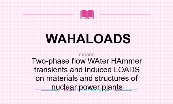 What does WAHALOADS mean? It stands for Two-phase flow WAter HAmmer transients and induced LOADS on materials and structures of nuclear power plants