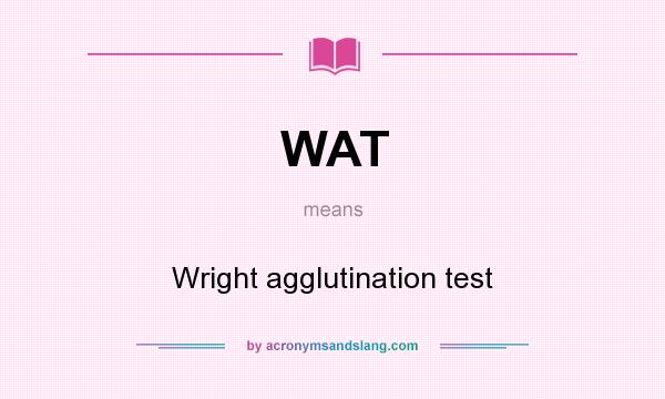 What does WAT mean? It stands for Wright agglutination test