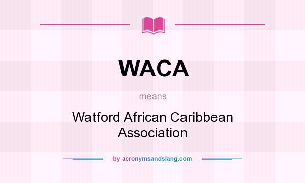 What does WACA mean? It stands for Watford African Caribbean Association