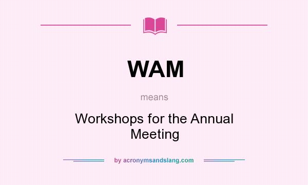 What does WAM mean? It stands for Workshops for the Annual Meeting