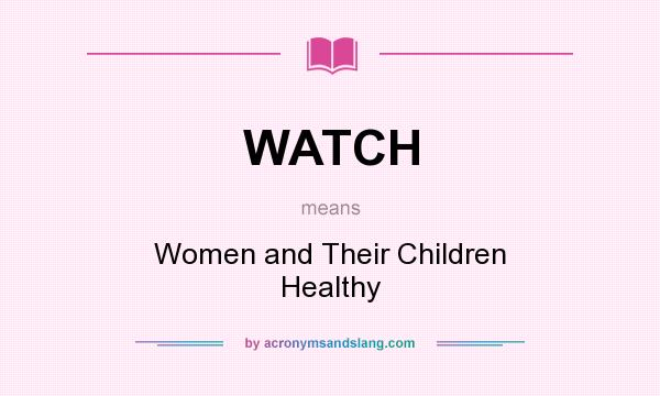 What does WATCH mean? It stands for Women and Their Children Healthy