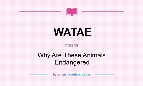 What does WATAE mean? It stands for Why Are These Animals Endangered