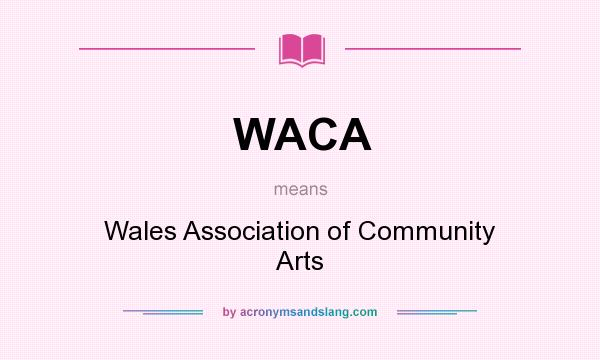 What does WACA mean? It stands for Wales Association of Community Arts