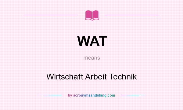 What does WAT mean? It stands for Wirtschaft Arbeit Technik