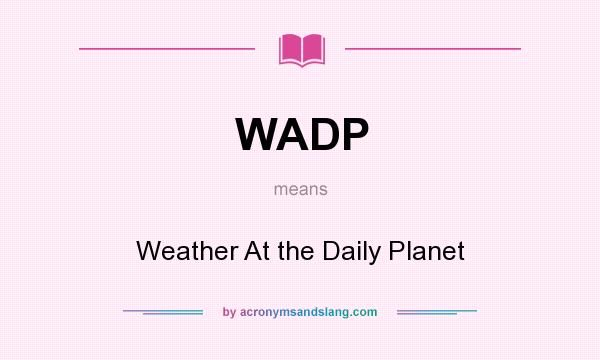 What does WADP mean? It stands for Weather At the Daily Planet