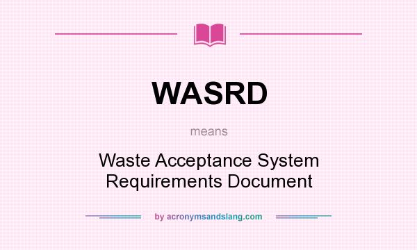 What does WASRD mean? It stands for Waste Acceptance System Requirements Document