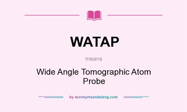 What does WATAP mean? It stands for Wide Angle Tomographic Atom Probe