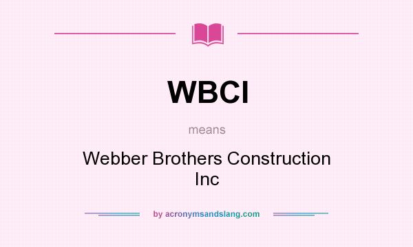 What does WBCI mean? It stands for Webber Brothers Construction Inc