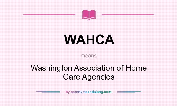 What does WAHCA mean? It stands for Washington Association of Home Care Agencies