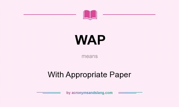 What does WAP mean? It stands for With Appropriate Paper