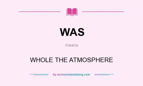 What does WAS mean? It stands for WHOLE THE ATMOSPHERE