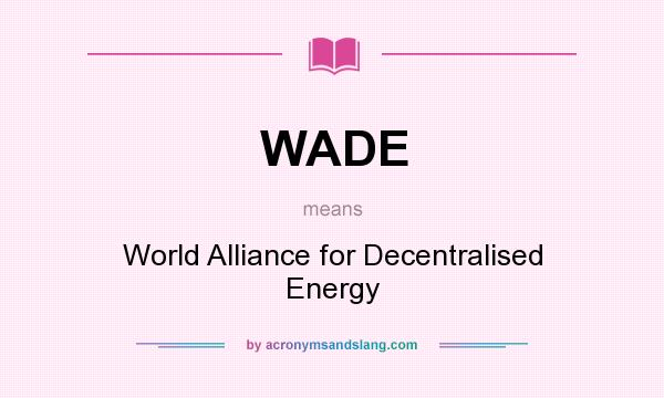 What does WADE mean? It stands for World Alliance for Decentralised Energy