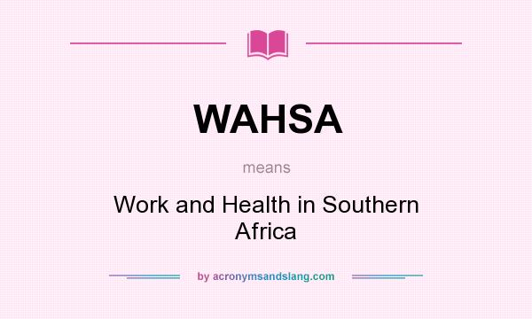 What does WAHSA mean? It stands for Work and Health in Southern Africa