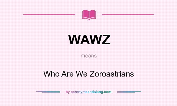 What does WAWZ mean? It stands for Who Are We Zoroastrians