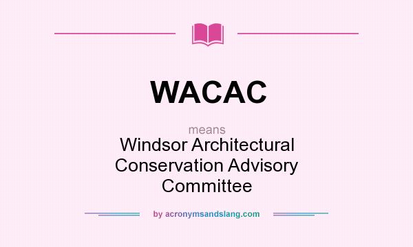 What does WACAC mean? It stands for Windsor Architectural Conservation Advisory Committee