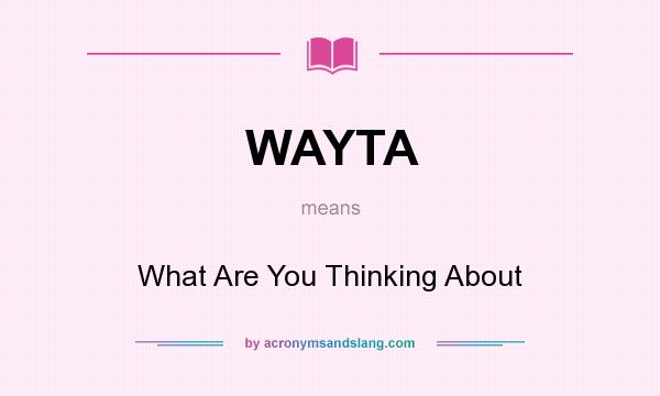 What does WAYTA mean? It stands for What Are You Thinking About