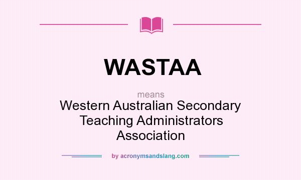 What does WASTAA mean? It stands for Western Australian Secondary Teaching Administrators Association